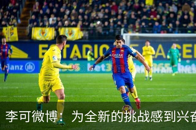 李可微博：为全新的挑战感到兴奋 我已经准备好了